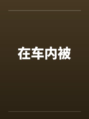 在车内被 在车内被