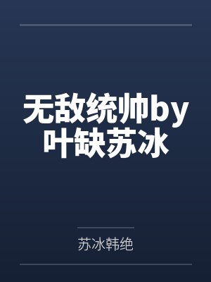 无敌统帅by叶缺苏冰 无敌统帅by叶缺苏冰