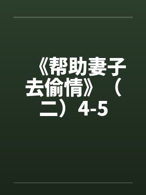 《帮助妻子去偷情》(二)4-5 《帮助妻子去偷情》(二)4-5
