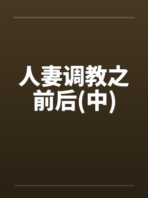 人妻调教之前后(中) 人妻调教之前后(中)