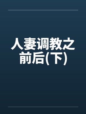 人妻调教之前后(下) 人妻调教之前后(下)