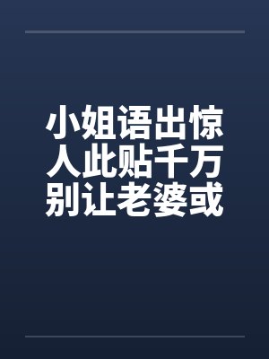 小姐语出惊人此贴千万别让老婆或女友看到啊! 小姐语出惊人此贴千万别让老婆或女友看到啊!