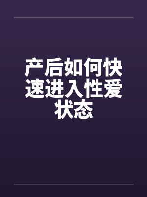产后如何快速进入性爱状态
