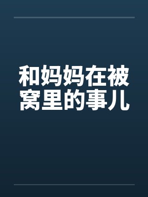 和妈妈在被窝里的事儿 和妈妈在被窝里的事儿