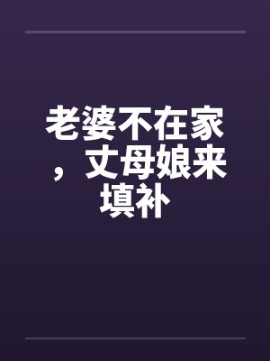 老婆不在家，丈母娘来填补
