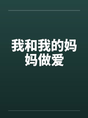 我和我的妈妈做爱 我和我的妈妈做爱