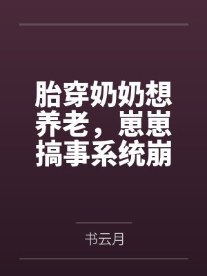 胎穿奶奶想养老,崽崽搞事系统崩了 胎穿奶奶想养老,崽崽搞事系统崩了