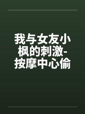 我与女友小枫的刺激-按摩中心偷欢篇全 我与女友小枫的刺激-按摩中心偷欢篇全